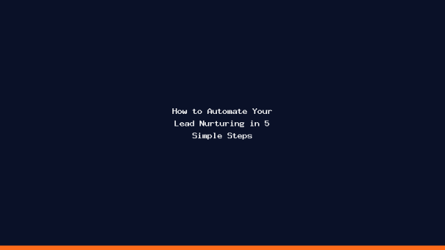 How to Automate Your Lead Nurturing in 5 Simple Steps