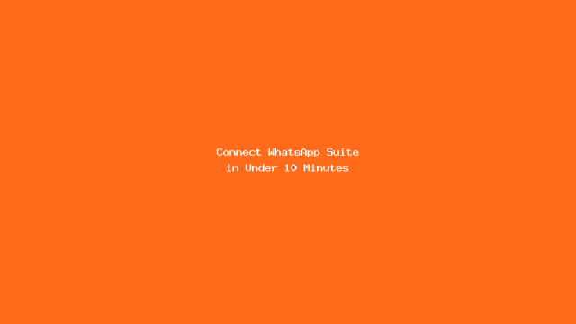 Connect WhatsApp Suite in Under 10 Minutes