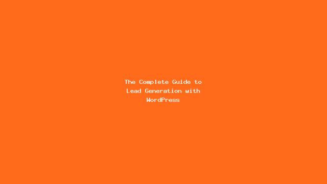 The Complete Guide to Lead Generation with WordPress